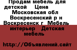 Продам мебель для детской. › Цена ­ 20 000 - Московская обл., Воскресенский р-н, Воскресенск г. Мебель, интерьер » Детская мебель   